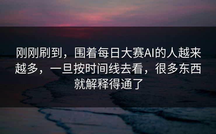 刚刚刷到，围着每日大赛AI的人越来越多，一旦按时间线去看，很多东西就解释得通了